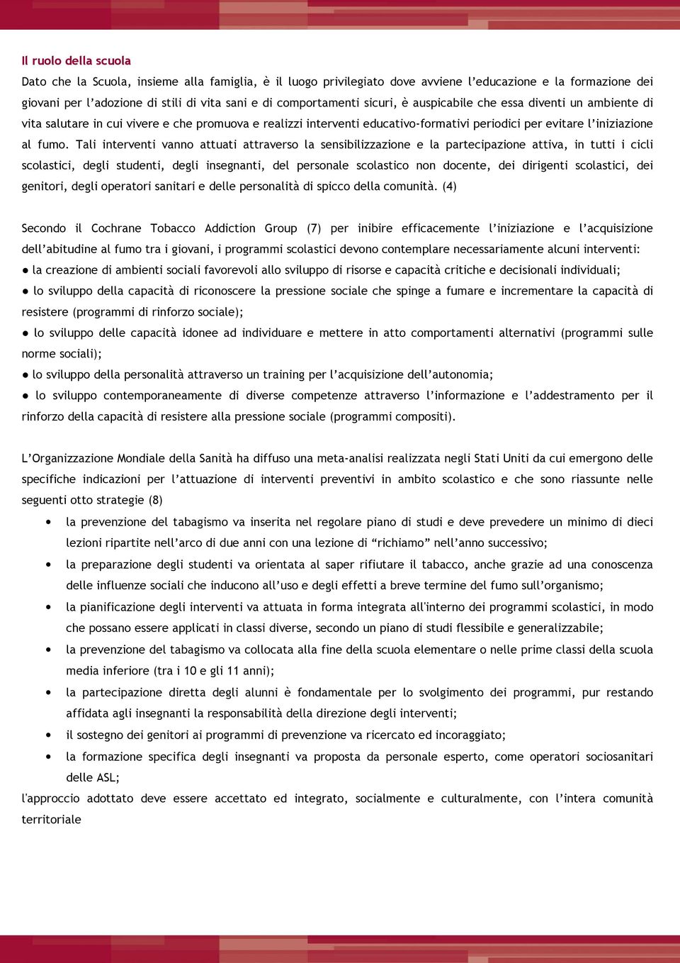 Tali interventi vanno attuati attraverso la sensibilizzazione e la partecipazione attiva, in tutti i cicli scolastici, degli studenti, degli insegnanti, del personale scolastico non docente, dei