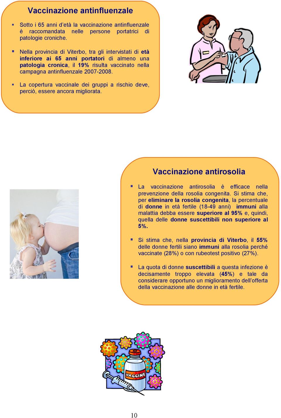 La copertura vaccinale dei gruppi a rischio deve, perciò, essere ancora migliorata. Vaccinazione antirosolia La vaccinazione antirosolia è efficace nella prevenzione della rosolia congenita.