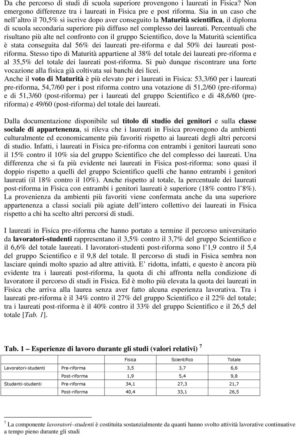 Percentuali che risultano più alte nel confronto con il gruppo Scientifico, dove la Maturità scientifica è stata conseguita dal 56% dei laureati pre-riforma e dal 50% dei laureati postriforma.