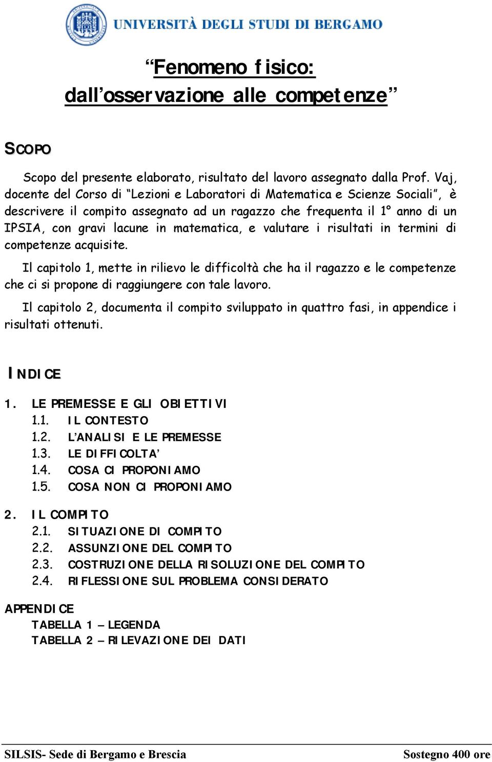 valutare i risultati in termini di competenze acquisite. Il capitolo 1, mette in rilievo le difficoltà che ha il ragazzo e le competenze che ci si propone di raggiungere con tale lavoro.