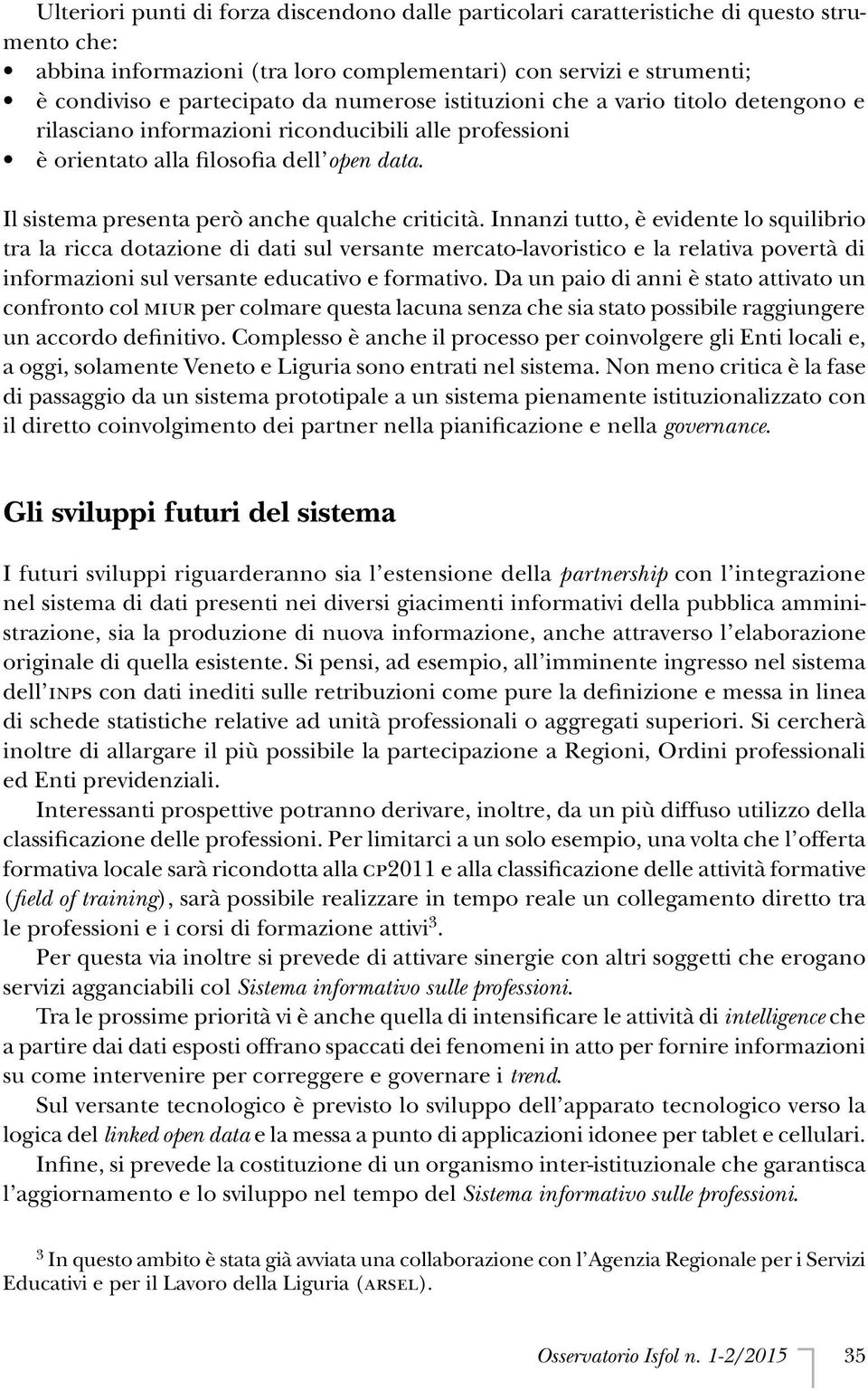 Innanzi tutto, è evidente lo squilibrio tra la ricca dotazione di dati sul versante mercato-lavoristico e la relativa povertà di informazioni sul versante educativo e formativo.