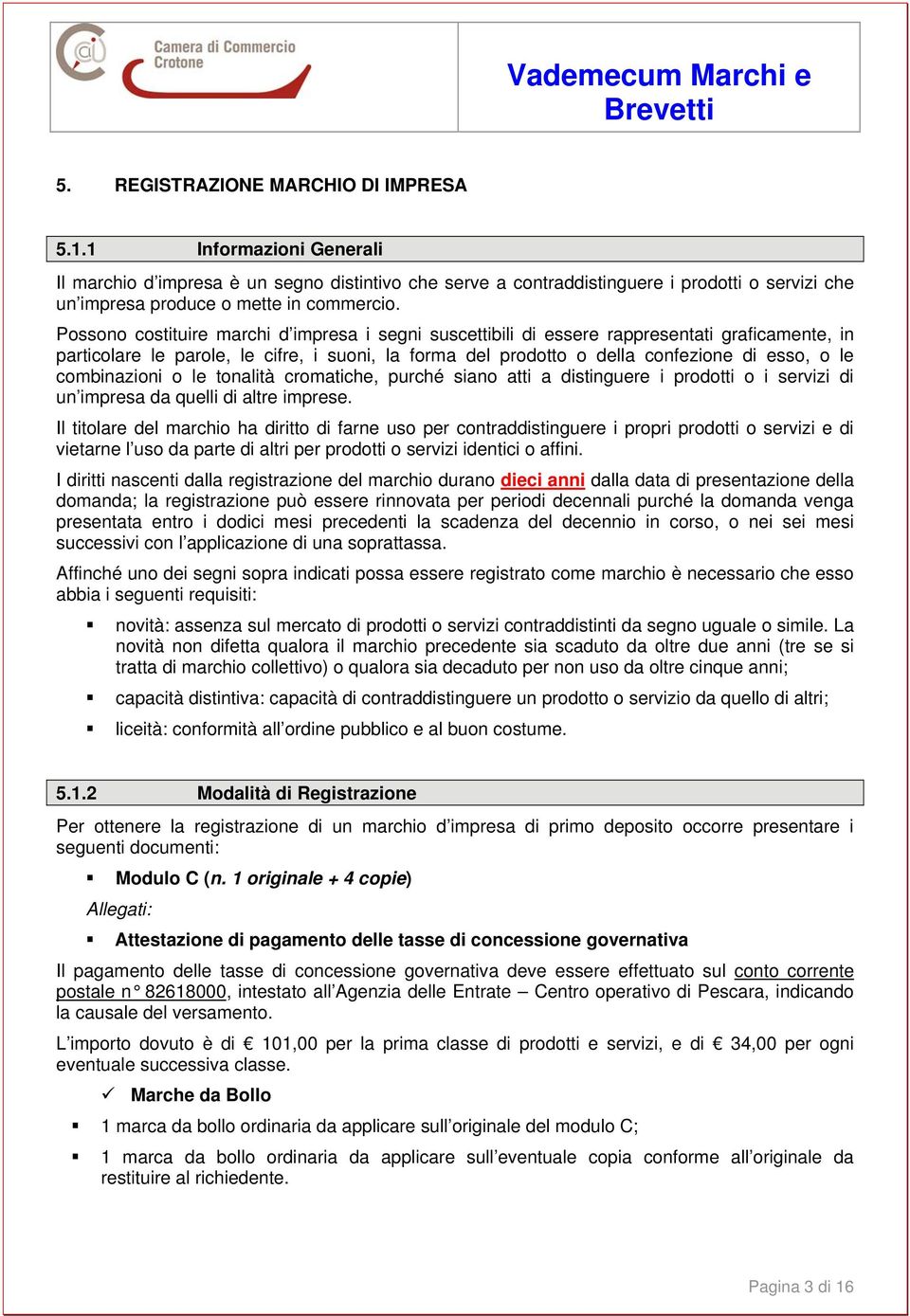 Possono costituire marchi d impresa i segni suscettibili di essere rappresentati graficamente, in particolare le parole, le cifre, i suoni, la forma del prodotto o della confezione di esso, o le