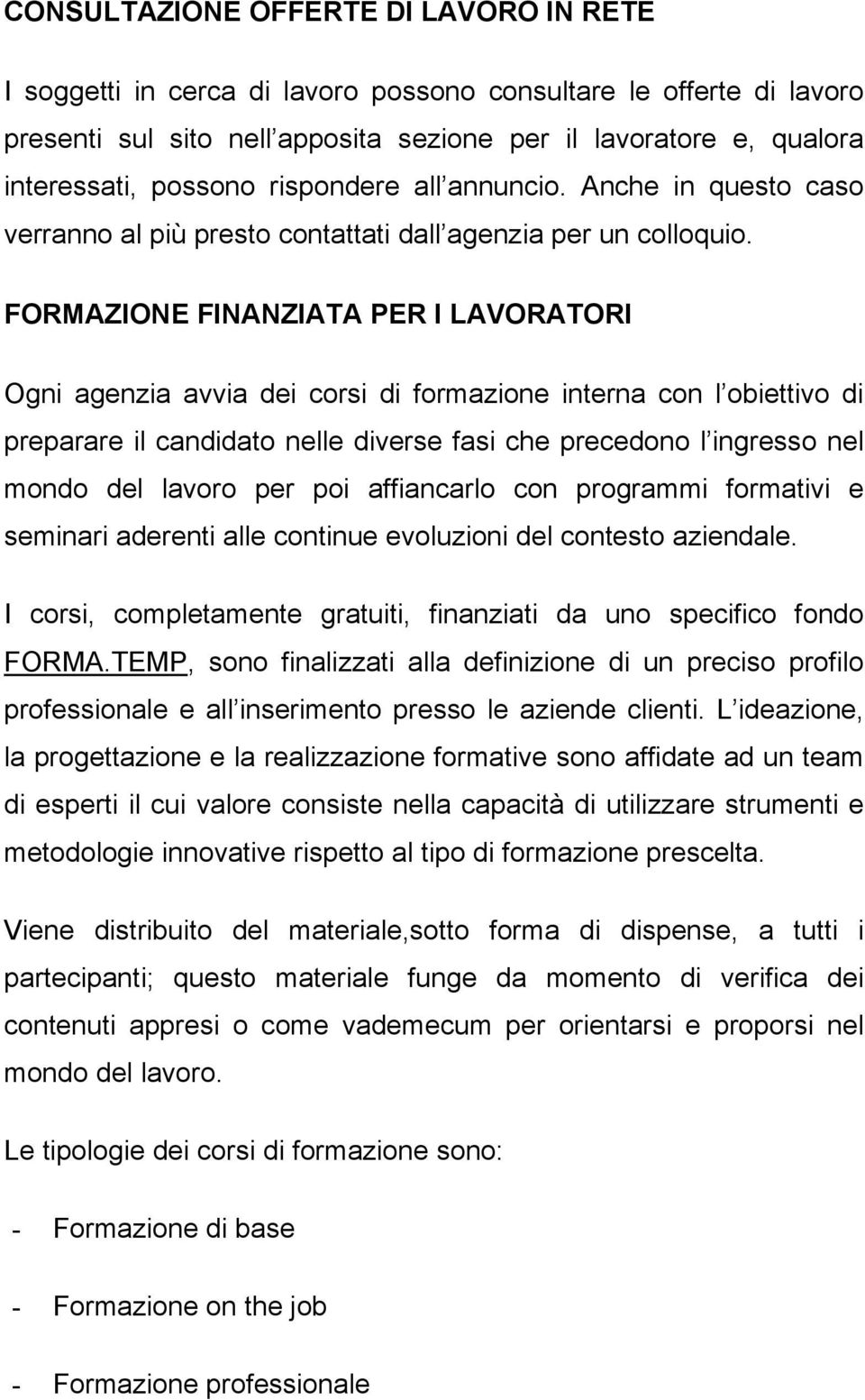 FORMAZIONE FINANZIATA PER I LAVORATORI Ogni agenzia avvia dei corsi di formazione interna con l obiettivo di preparare il candidato nelle diverse fasi che precedono l ingresso nel mondo del lavoro