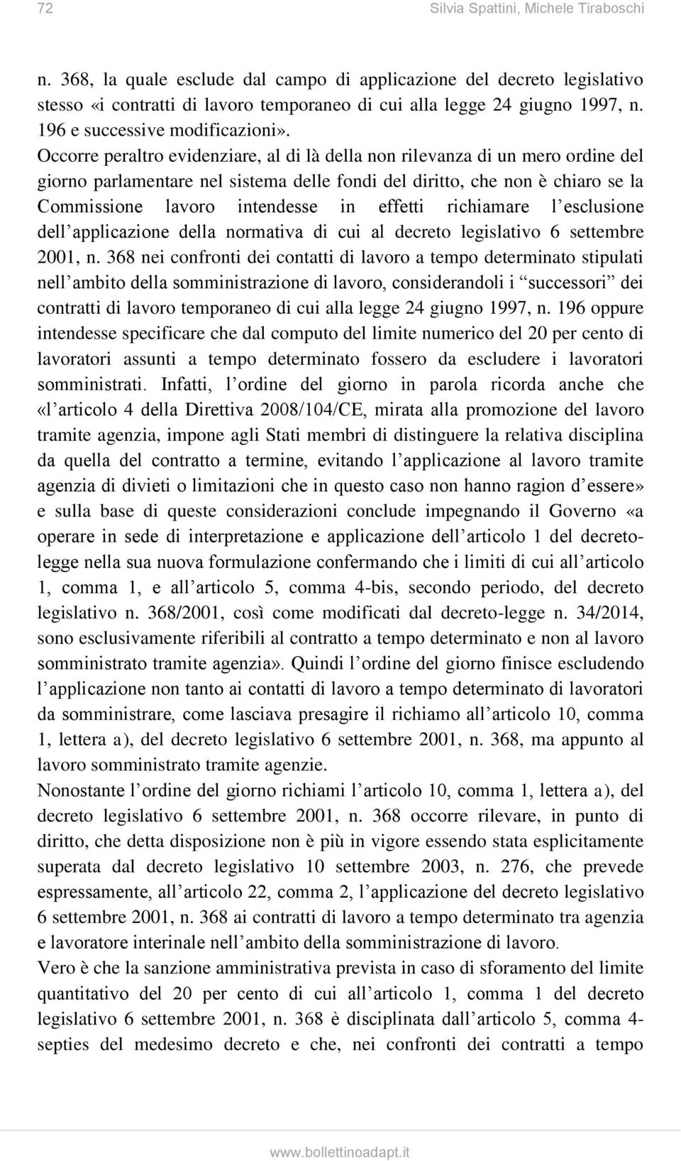 Occorre peraltro evidenziare, al di là della non rilevanza di un mero ordine del giorno parlamentare nel sistema delle fondi del diritto, che non è chiaro se la Commissione lavoro intendesse in