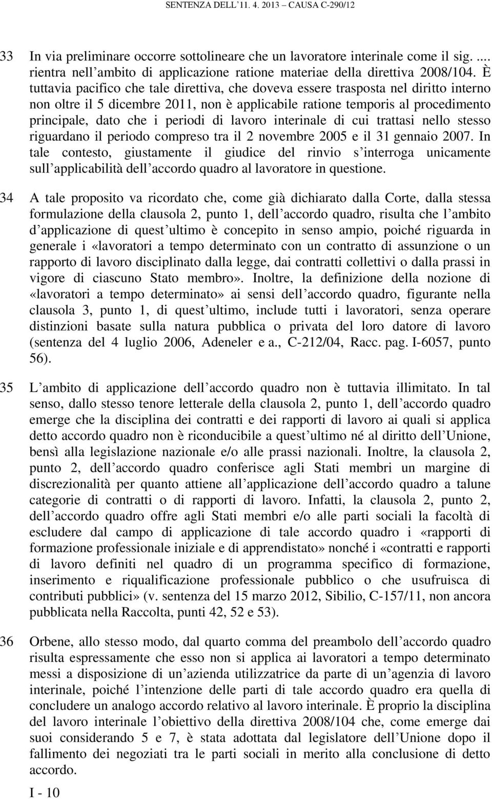 È tuttavia pacifico che tale direttiva, che doveva essere trasposta nel diritto interno non oltre il 5 dicembre 2011, non è applicabile ratione temporis al procedimento principale, dato che i periodi