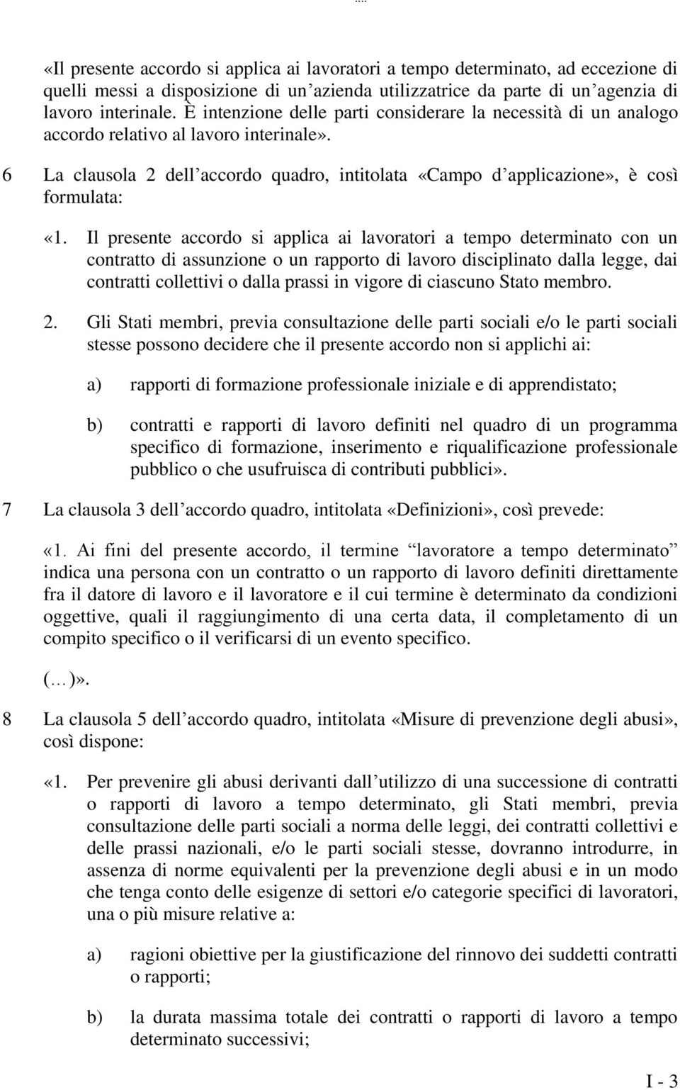 Il presente accordo si applica ai lavoratori a tempo determinato con un contratto di assunzione o un rapporto di lavoro disciplinato dalla legge, dai contratti collettivi o dalla prassi in vigore di