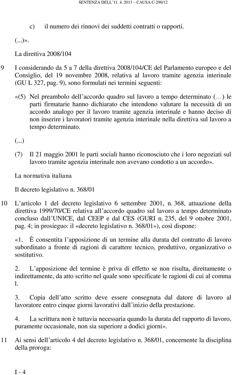 9), sono formulati nei termini seguenti: «(5) Nel preambolo dell accordo quadro sul lavoro a tempo determinato ( ) le parti firmatarie hanno dichiarato che intendono valutare la necessità di un