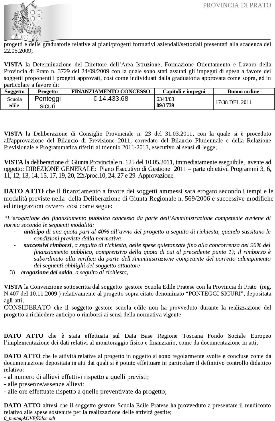 3729 del 24/09/2009 con la quale sono stati assunti gli impegni di spesa a favore dei soggetti proponenti i progetti approvati, così come individuati dalla graduatoria approvata come sopra, ed in