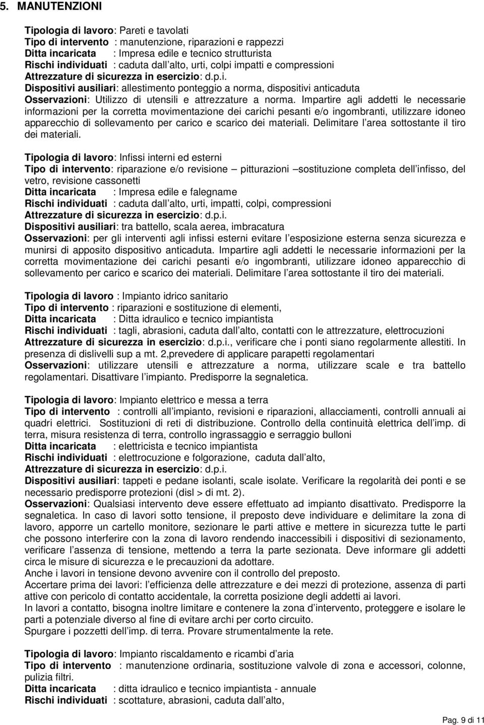 Impartire agli addetti le necessarie informazioni per la corretta movimentazione dei carichi pesanti e/o ingombranti, utilizzare idoneo apparecchio di sollevamento per carico e scarico dei materiali.