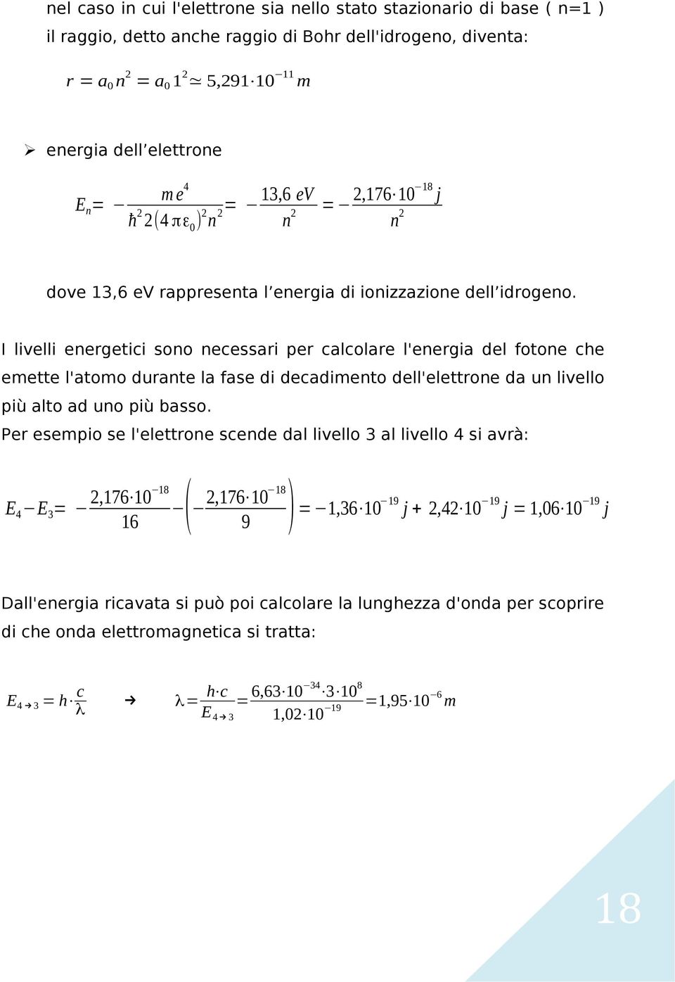 I livelli energetici sono necessari per calcolare l'energia del fotone che emette l'atomo durante la fase di decadimento dell'elettrone da un livello più alto ad uno più basso.