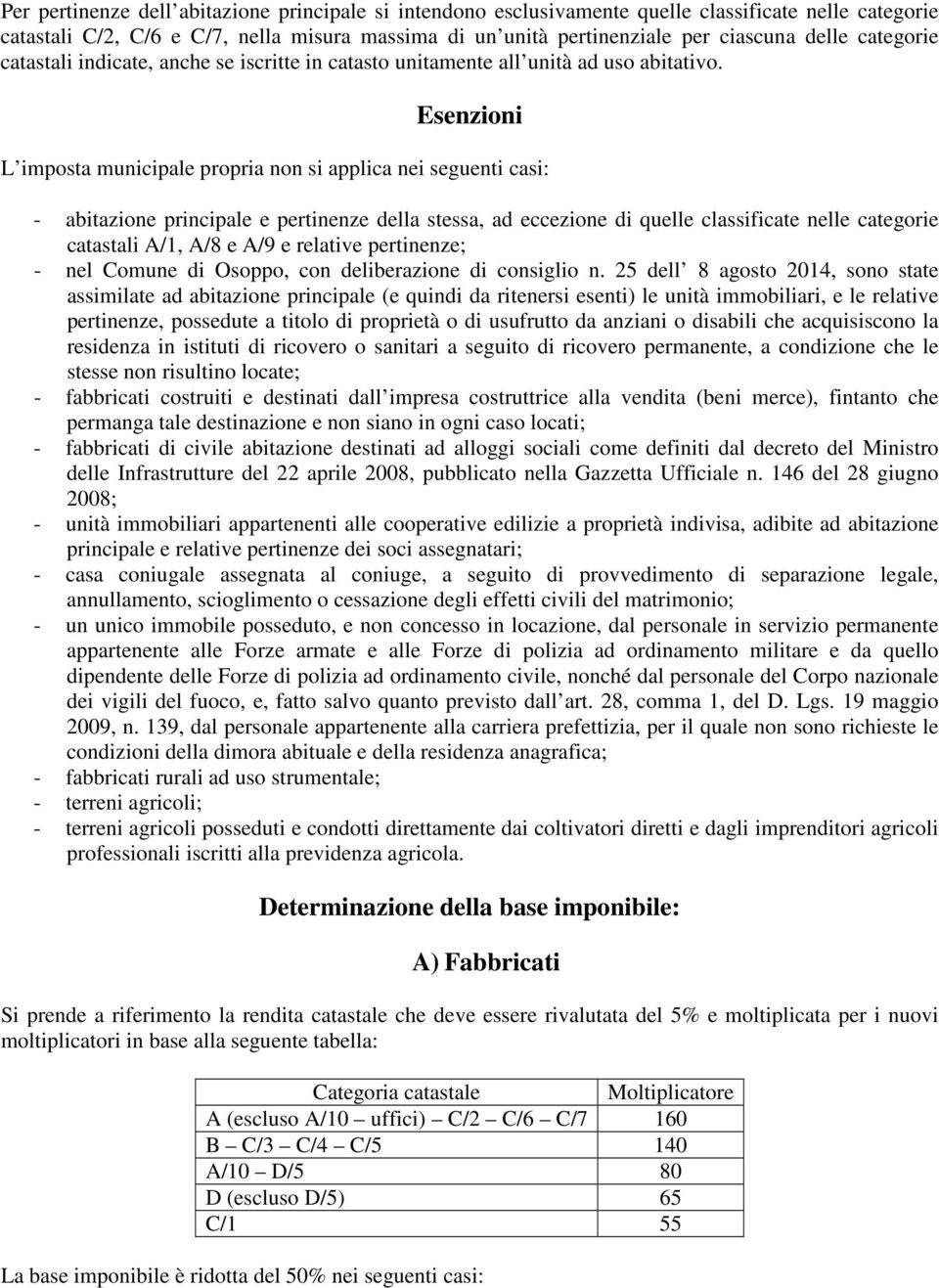 Esenzioni L imposta municipale propria non si applica nei seguenti casi: - abitazione principale e pertinenze della stessa, ad eccezione di quelle classificate nelle categorie catastali A/1, A/8 e