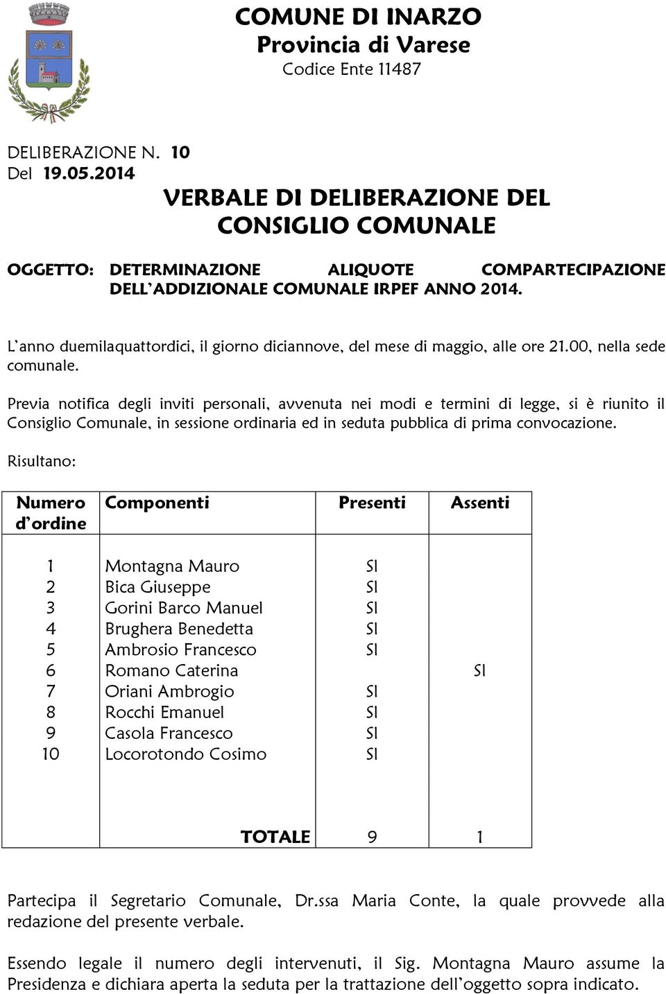 Previa notifica degli inviti personali, avvenuta nei modi e termini di legge, si è riunito il Consiglio Comunale, in sessione ordinaria ed in seduta pubblica di prima convocazione.