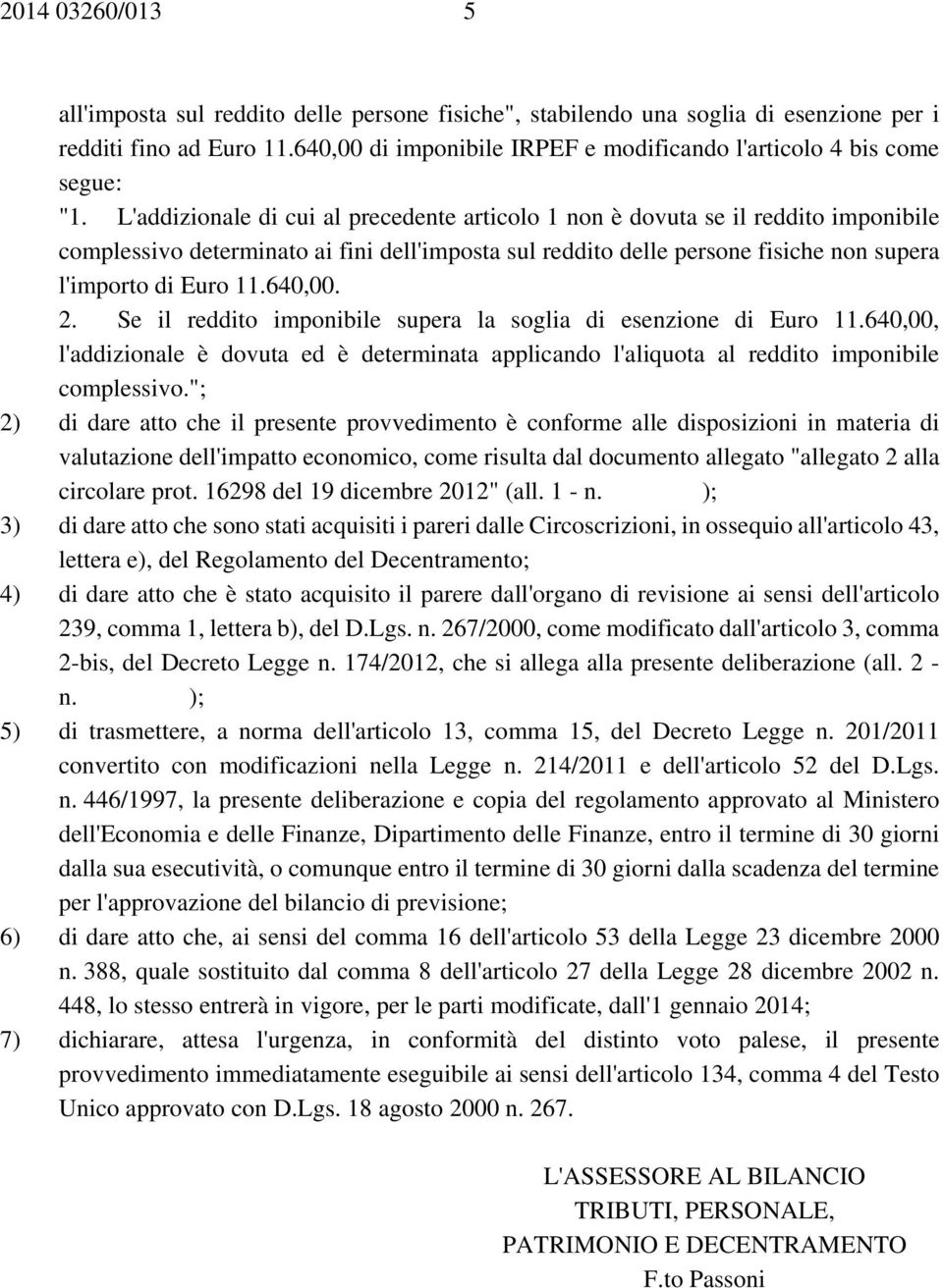 L'addizionale di cui al precedente articolo 1 non è dovuta se il reddito imponibile complessivo determinato ai fini dell'imposta sul reddito delle persone fisiche non supera l'importo di Euro 11.