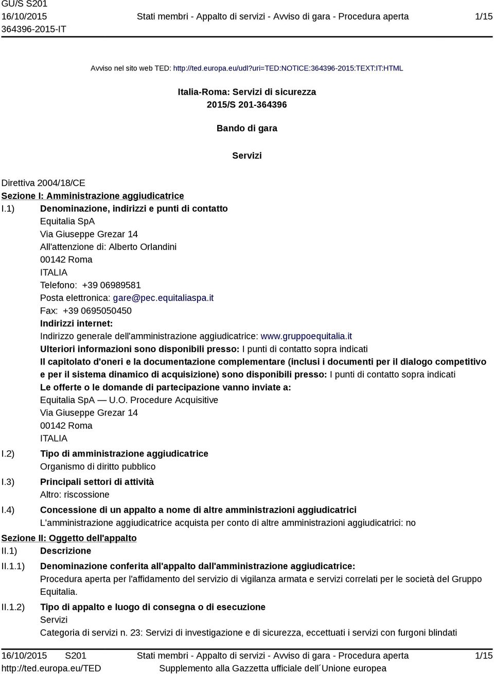 1) Denominazione, indirizzi e punti di contatto Equitalia SpA Via Giuseppe Grezar 14 All'attenzione di: Alberto Orlandini 00142 Roma ITALIA Telefono: +39 06989581 Posta elettronica: gare@pec.