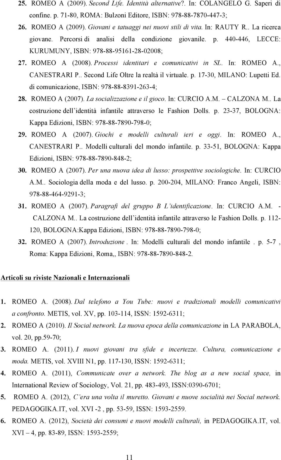 Processi identitari e comunicativi in SL. In: ROMEO A., CANESTRARI P.. Second Life Oltre la realtà il virtuale. p. 17-30, MILANO: Lupetti Ed. di comunicazione, ISBN: 978-88-8391-263-4; 28.