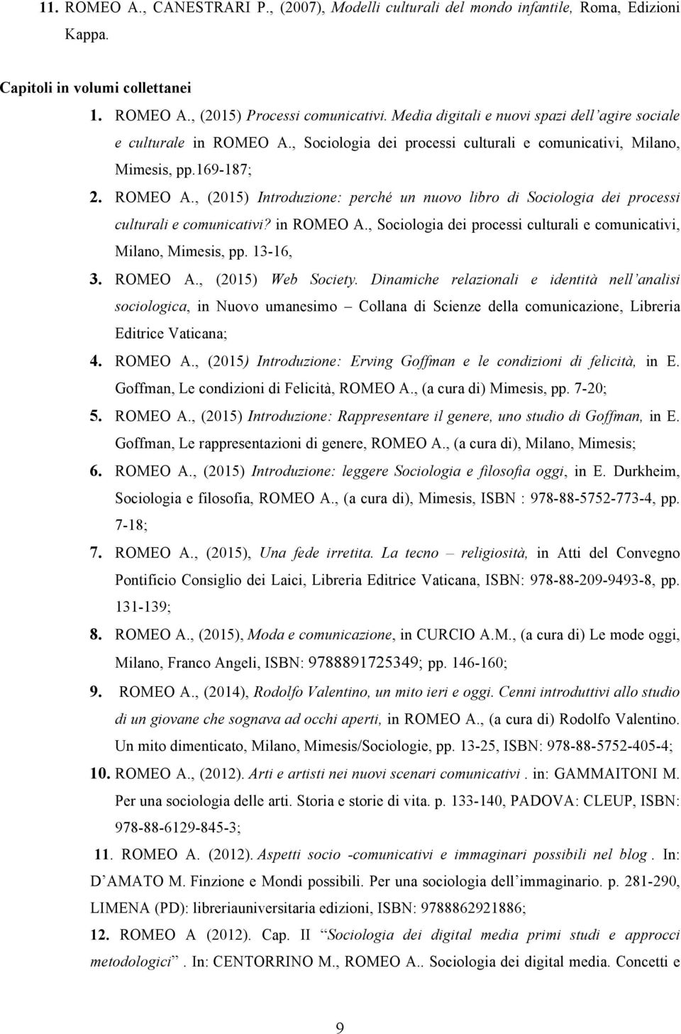 in ROMEO A., Sociologia dei processi culturali e comunicativi, Milano, Mimesis, pp. 13-16, 3. ROMEO A., (2015) Web Society.