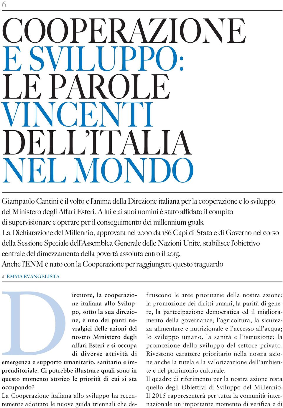 La Dichiarazione del Millennio, approvata nel 2000 da 186 Capi di Stato e di Governo nel corso della Sessione Speciale dell Assemblea Generale delle Nazioni Unite, stabilisce l obiettivo centrale del