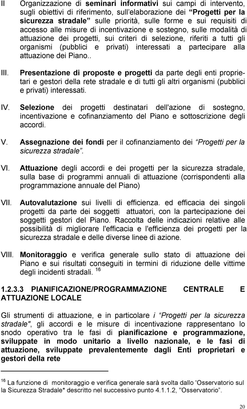 accesso alle misure di incentivazione e sostegno, sulle modalità di attuazione dei progetti, sui criteri di selezione, riferiti a tutti gli organismi (pubblici e privati) interessati a partecipare