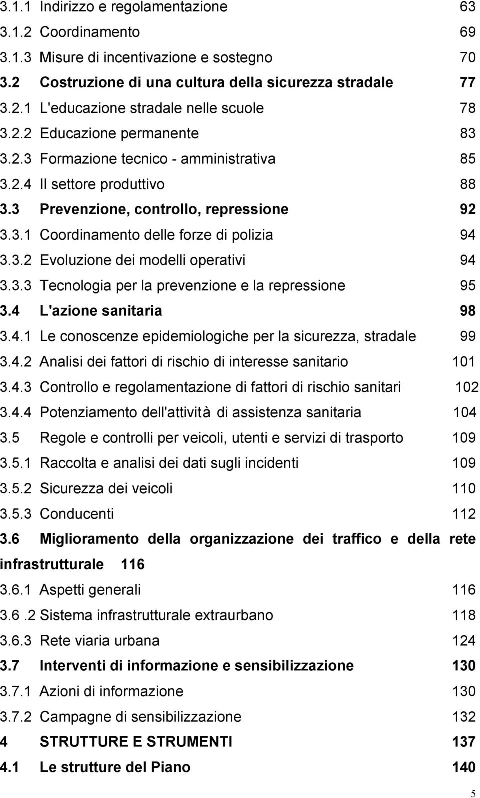 3.3 Tecnologia per la prevenzione e la repressione 95 3.4 L'azione sanitaria 98 3.4.1 Le conoscenze epidemiologiche per la sicurezza, stradale 99 3.4.2 Analisi dei fattori di rischio di interesse sanitario 101 3.