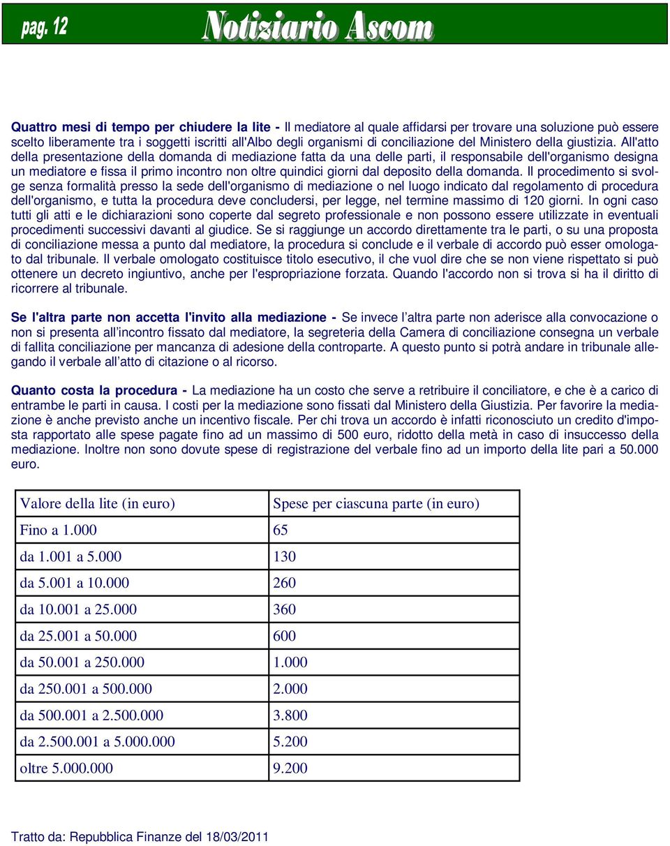 All'atto della presentazione della domanda di mediazione fatta da una delle parti, il responsabile dell'organismo designa un mediatore e fissa il primo incontro non oltre quindici giorni dal deposito