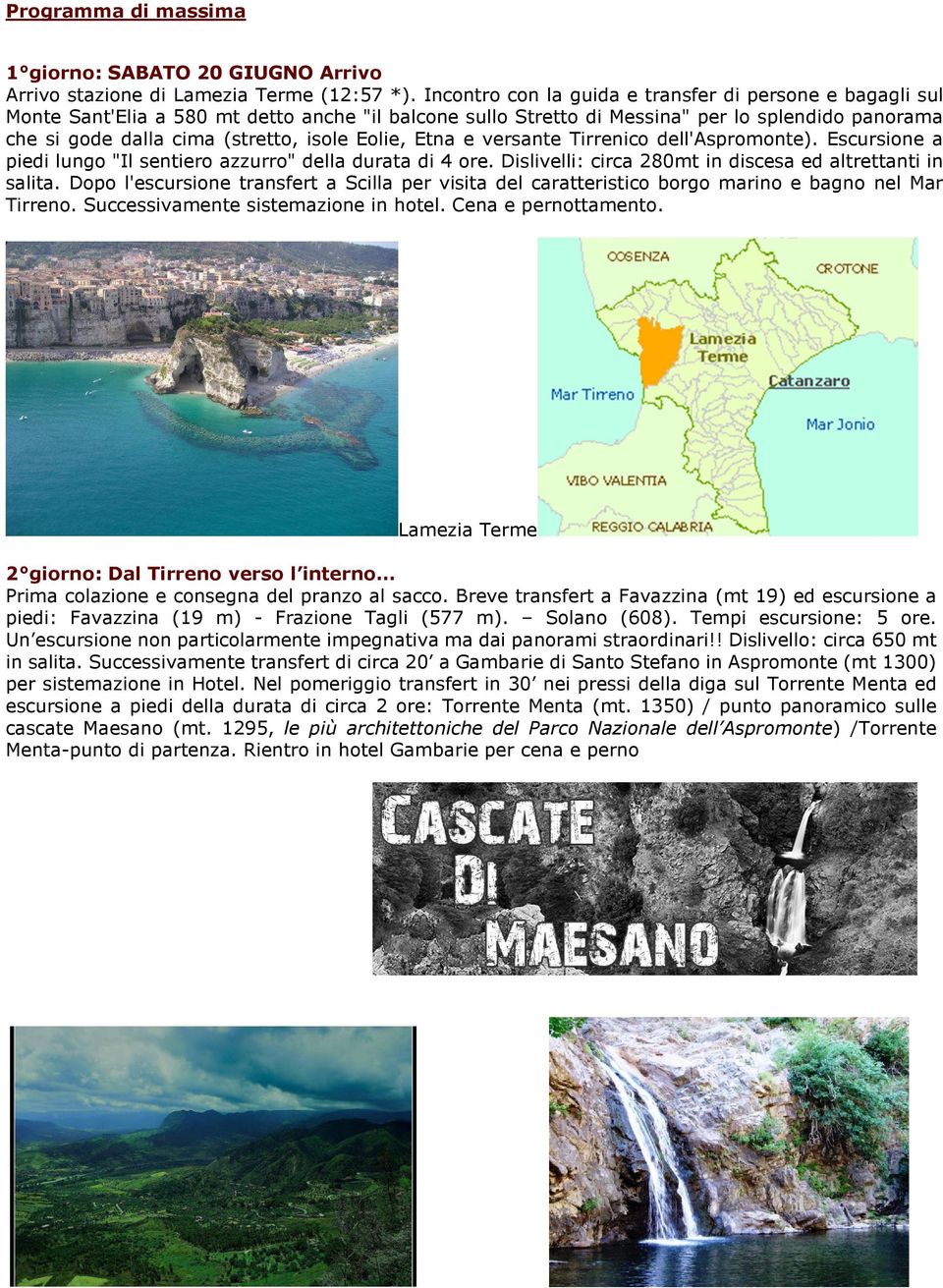 Eolie, Etna e versante Tirrenico dell'aspromonte). Escursione a piedi lungo "Il sentiero azzurro" della durata di 4 ore. Dislivelli: circa 280mt in discesa ed altrettanti in salita.