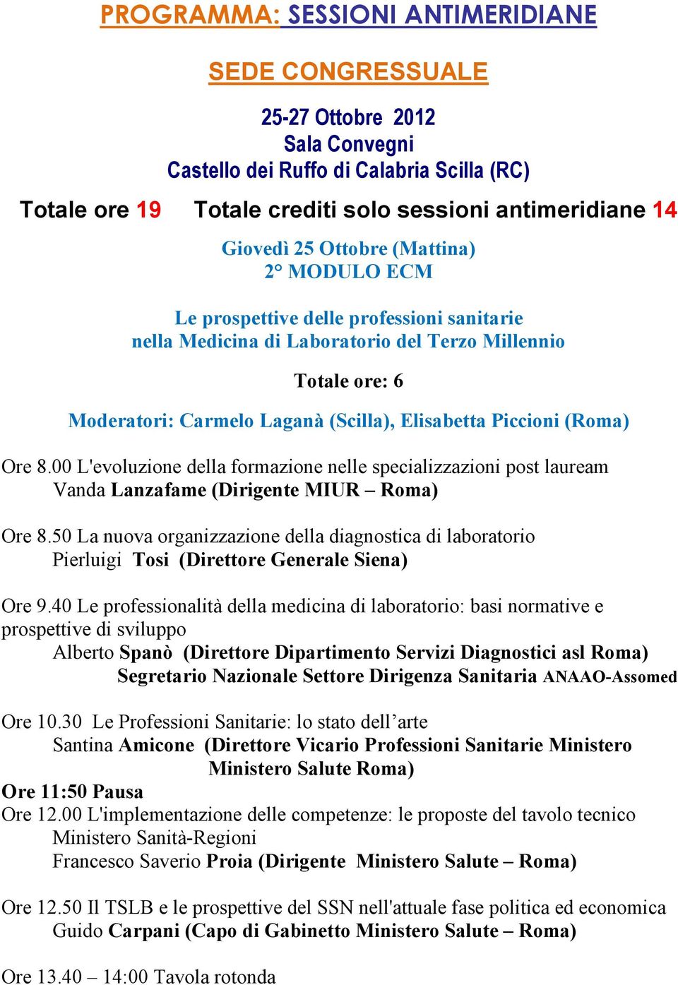 (Roma) Ore 8.00 L'evoluzione della formazione nelle specializzazioni post lauream Vanda Lanzafame (Dirigente MIUR Roma) Ore 8.