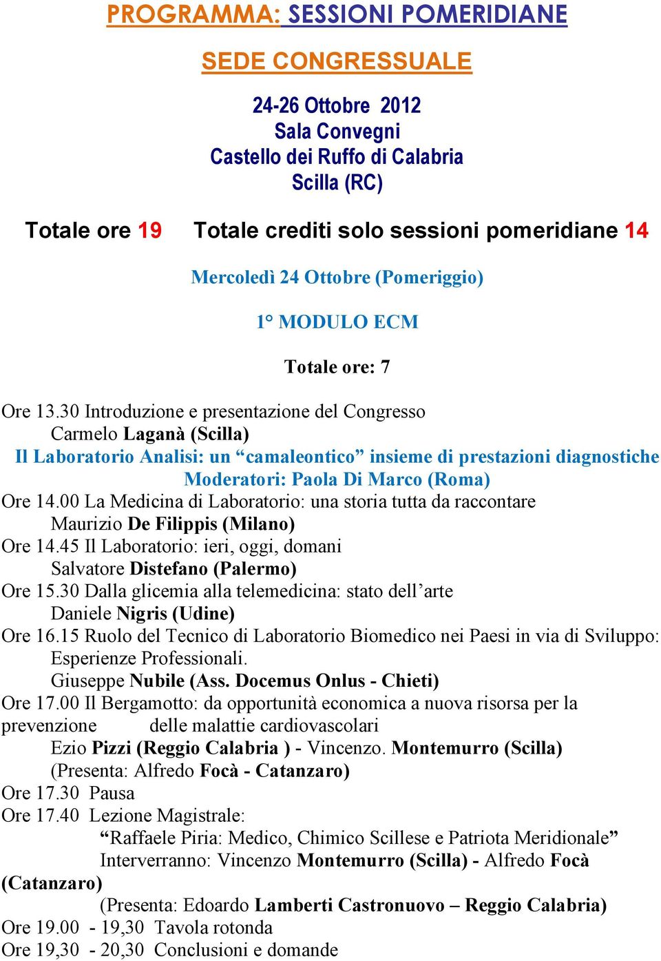 30 Introduzione e presentazione del Congresso Carmelo Laganà (Scilla) Il Laboratorio Analisi: un camaleontico insieme di prestazioni diagnostiche Moderatori: Paola Di Marco (Roma) Ore 14.