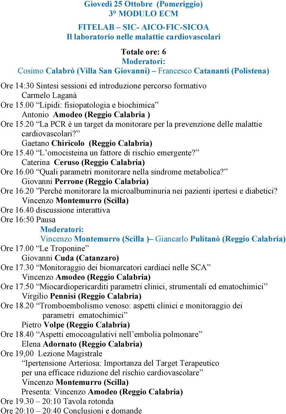 20 La PCR è un target da monitorare per la prevenzione delle malattie cardiovascolari? Gaetano Chiricolo (Reggio Calabria) Ore 15.40 L omocisteina un fattore di rischio emergente?