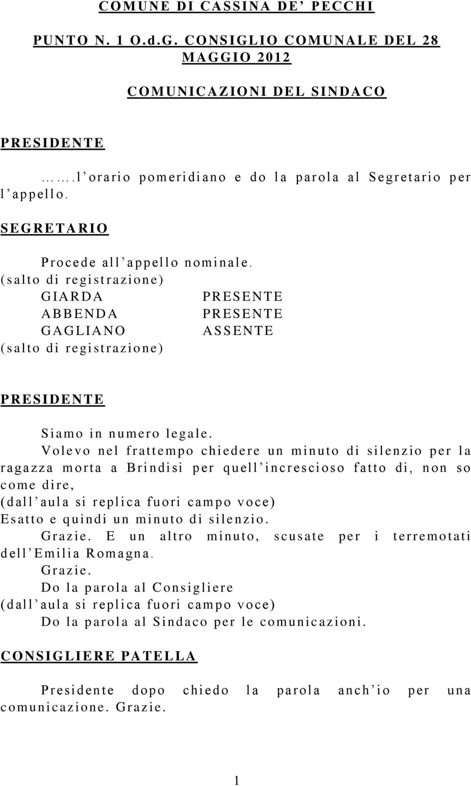 V o levo n el f r at t empo chi ed ere un minut o di silenzio p er l a r agazza m o rt a a Br i ndi si p er q u ell increscioso f at to di, n on so come di r e, ( d al l aul a si repl i ca fuori