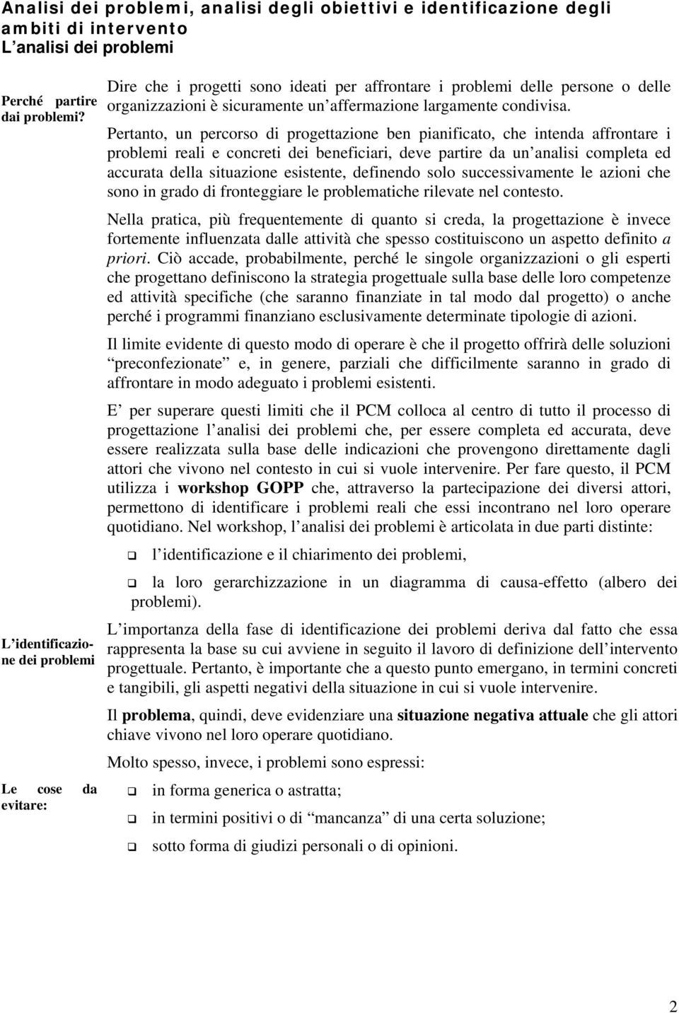 Pertanto, un percorso di progettazione ben pianificato, che intenda affrontare i problemi reali e concreti dei beneficiari, deve partire da un analisi completa ed accurata della situazione esistente,