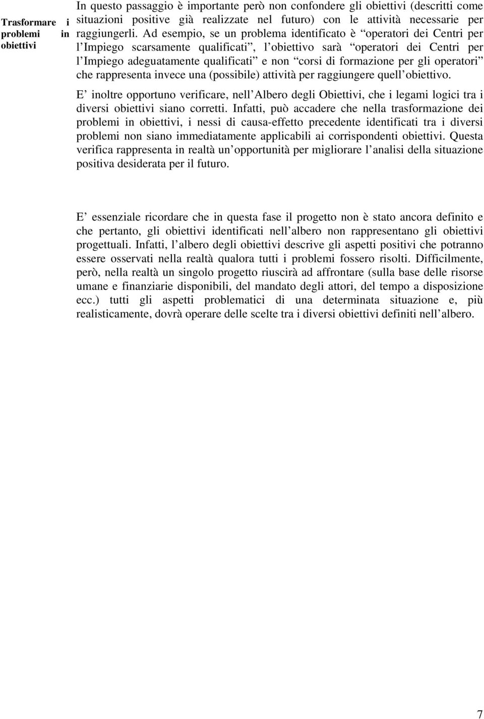 Ad esempio, se un problema identificato è operatori dei Centri per l Impiego scarsamente qualificati, l obiettivo sarà operatori dei Centri per l Impiego adeguatamente qualificati e non corsi di