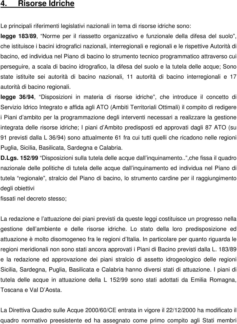 perseguire, a scala di bacino idrografico, la difesa del suolo e la tutela delle acque; Sono state istituite sei autorità di bacino nazionali, 11 autorità di bacino interregionali e 17 autorità di