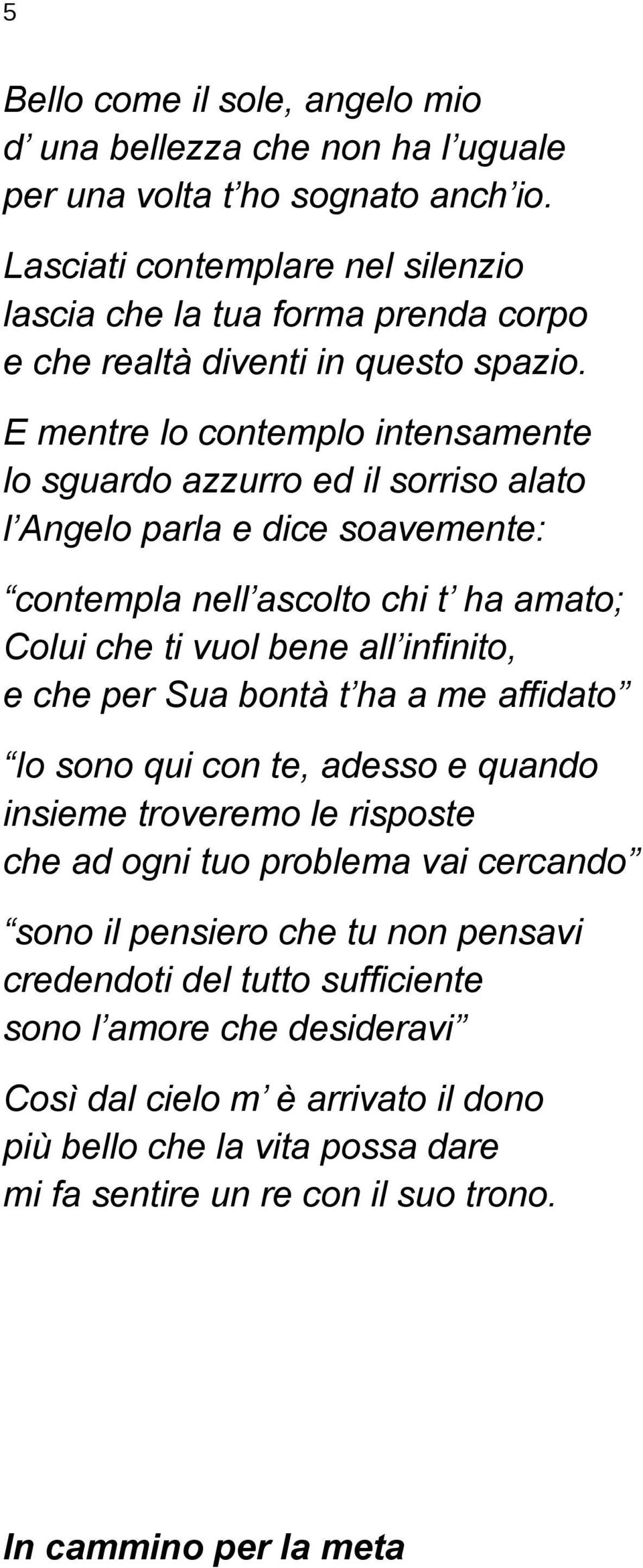 E mentre lo contemplo intensamente lo sguardo azzurro ed il sorriso alato l Angelo parla e dice soavemente: contempla nell ascolto chi t ha amato; Colui che ti vuol bene all infinito, e che