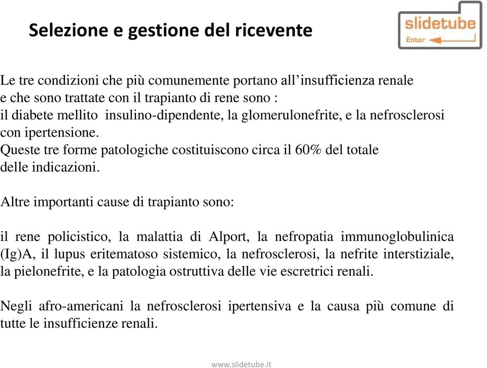 Altre importanti cause di trapianto sono: il rene policistico, la malattia di Alport, la nefropatia immunoglobulinica (Ig)A, il lupus eritematoso sistemico, la nefrosclerosi, la