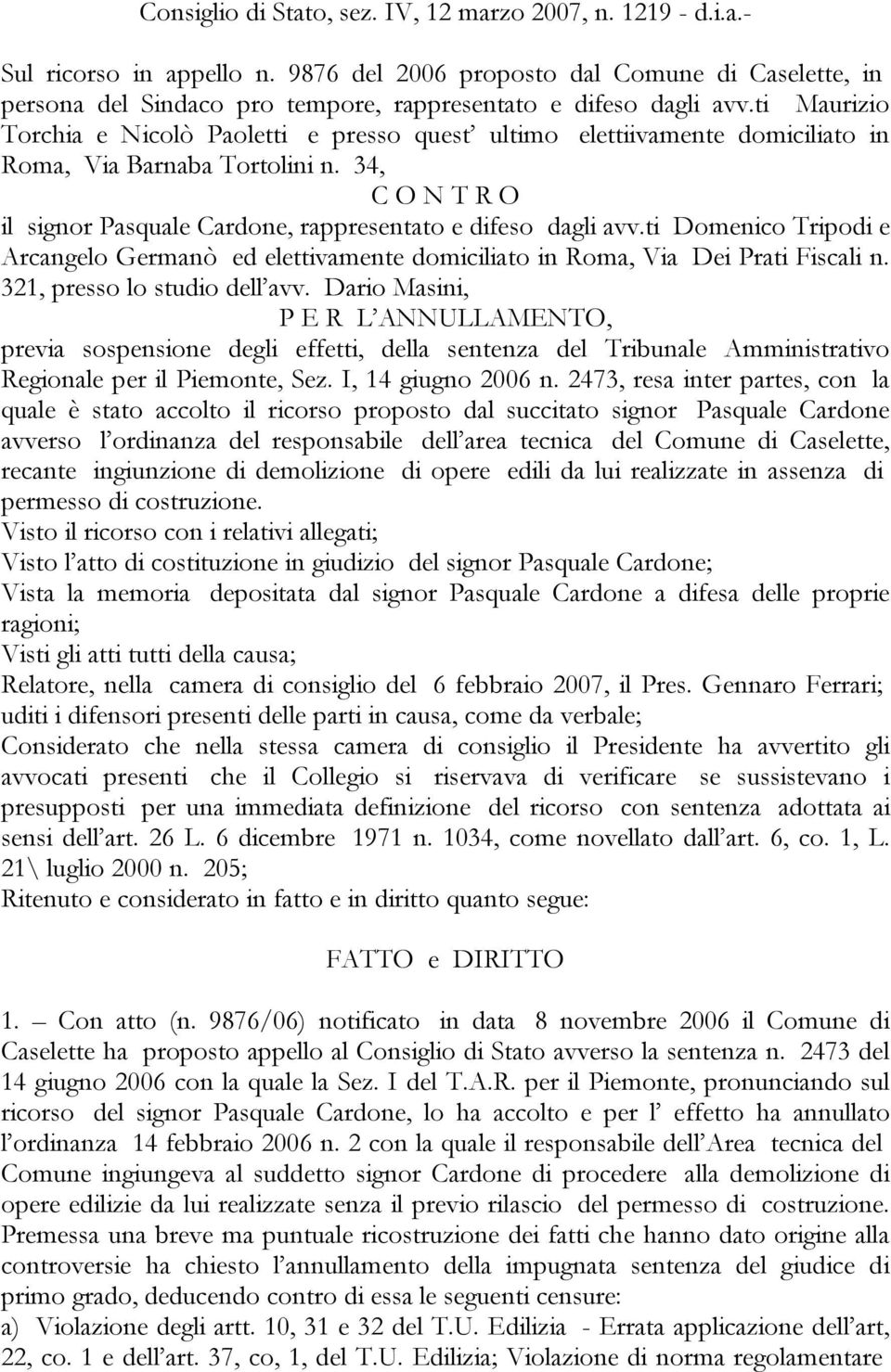 ti Maurizio Torchia e Nicolò Paoletti e presso quest ultimo elettiivamente domiciliato in Roma, Via Barnaba Tortolini n. 34, C O N T R O il signor Pasquale Cardone, rappresentato e difeso dagli avv.