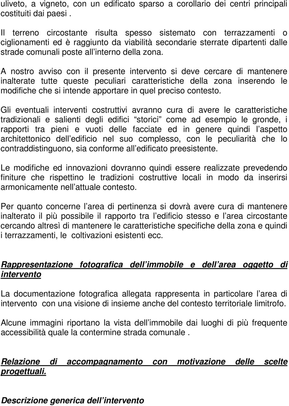 A nostro avviso con il presente intervento si deve cercare di mantenere inalterate tutte queste peculiari caratteristiche della zona inserendo le modifiche che si intende apportare in quel preciso