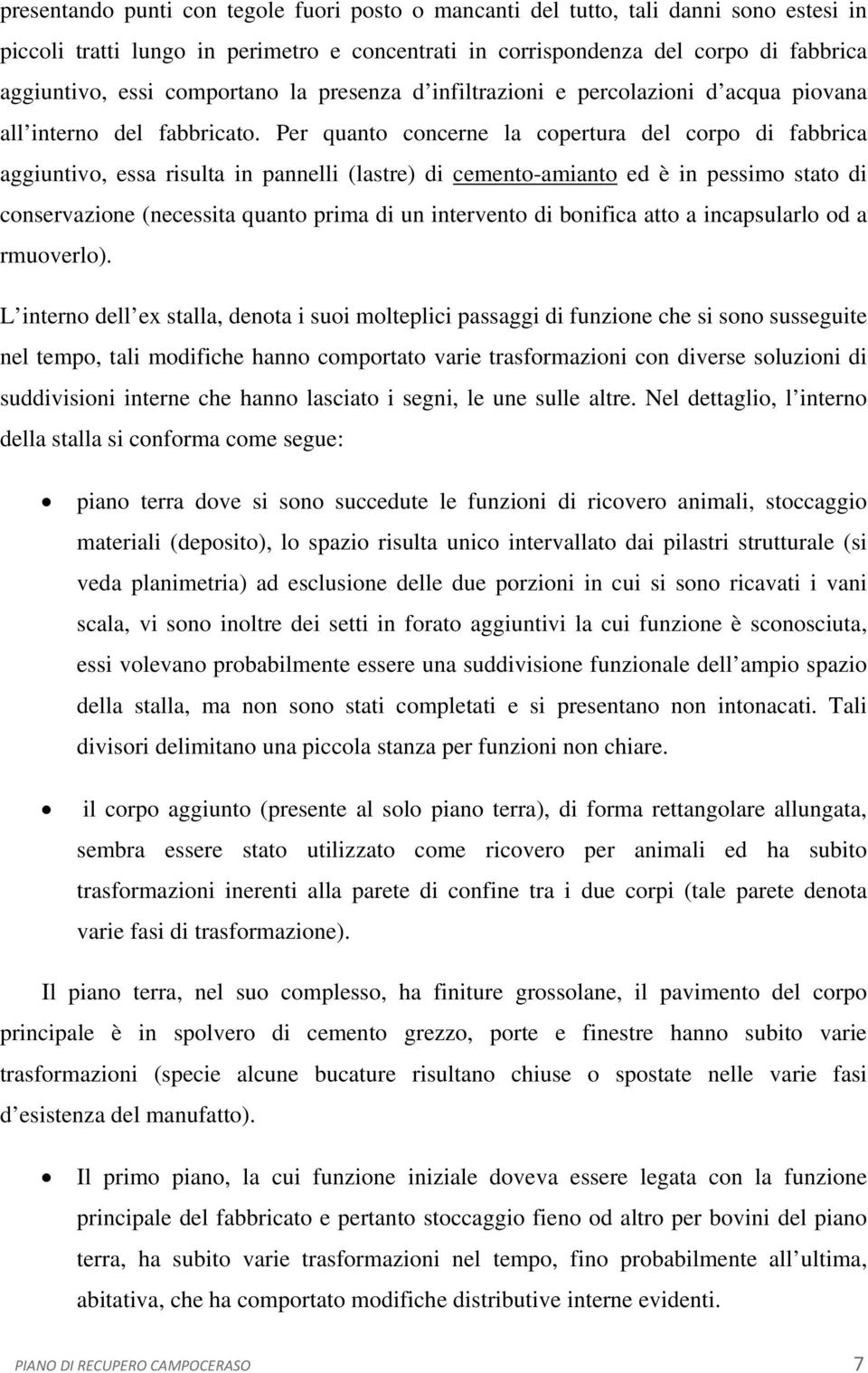 Per quanto concerne la copertura del corpo di fabbrica aggiuntivo, essa risulta in pannelli (lastre) di cemento-amianto ed è in pessimo stato di conservazione (necessita quanto prima di un intervento