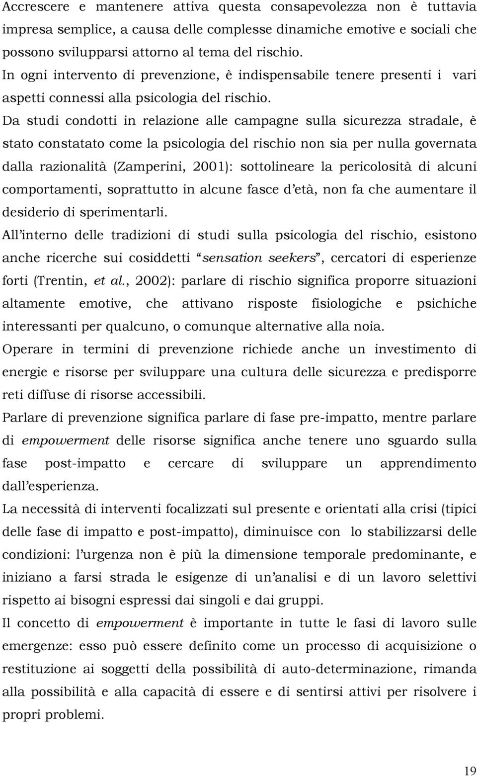 Da studi condotti in relazione alle campagne sulla sicurezza stradale, è stato constatato come la psicologia del rischio non sia per nulla governata dalla razionalità (Zamperini, 2001): sottolineare