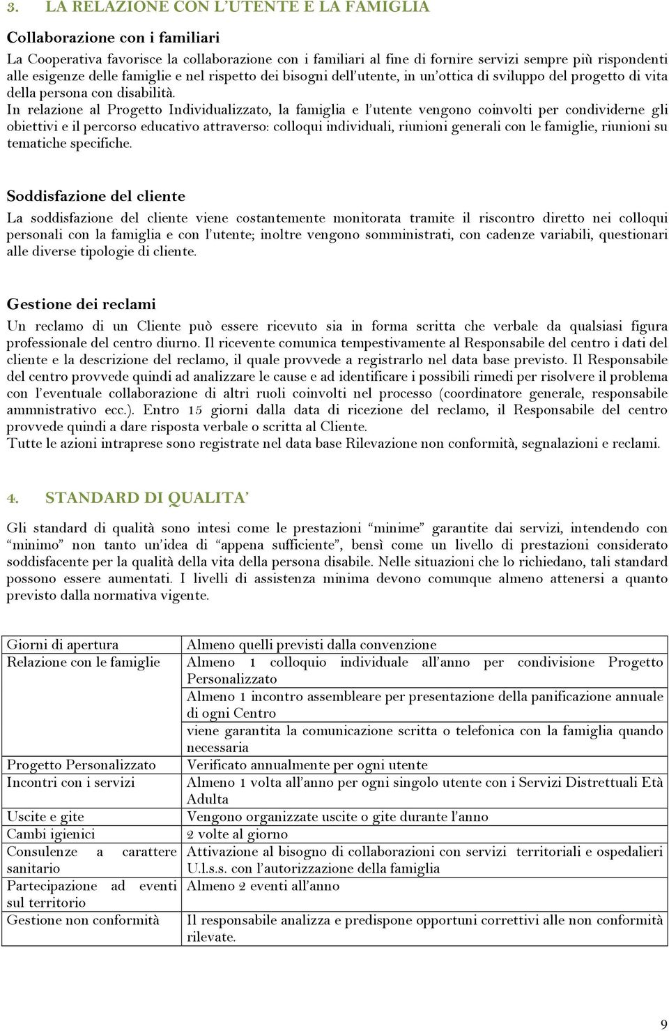 In relazione al Progetto Individualizzato, la famiglia e l utente vengono coinvolti per condividerne gli obiettivi e il percorso educativo attraverso: colloqui individuali, riunioni generali con le