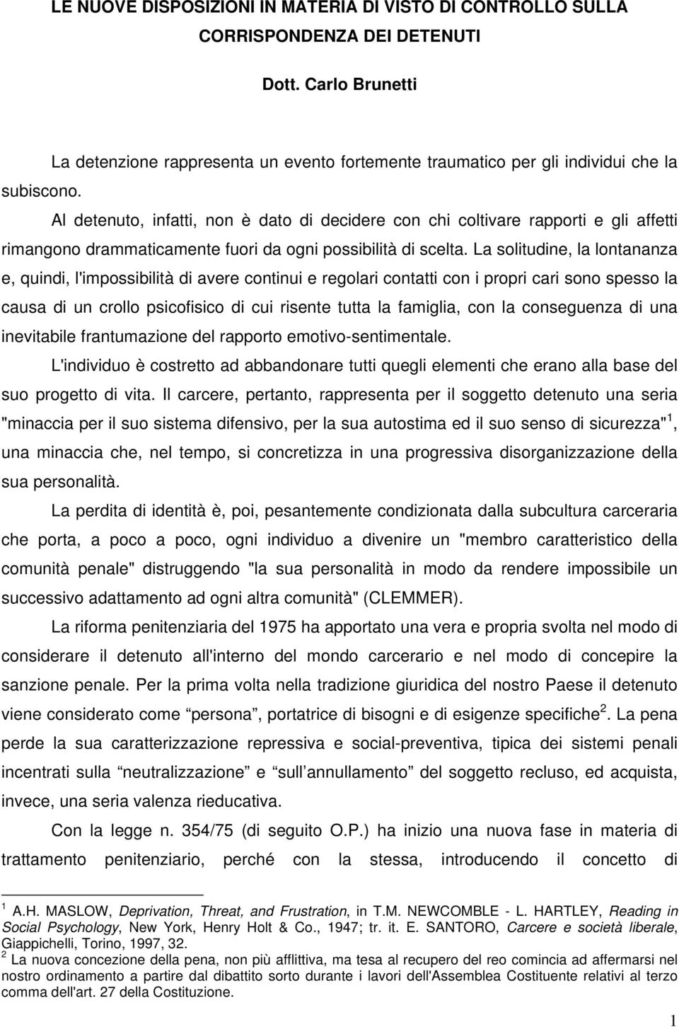 Al detenuto, infatti, non è dato di decidere con chi coltivare rapporti e gli affetti rimangono drammaticamente fuori da ogni possibilità di scelta.