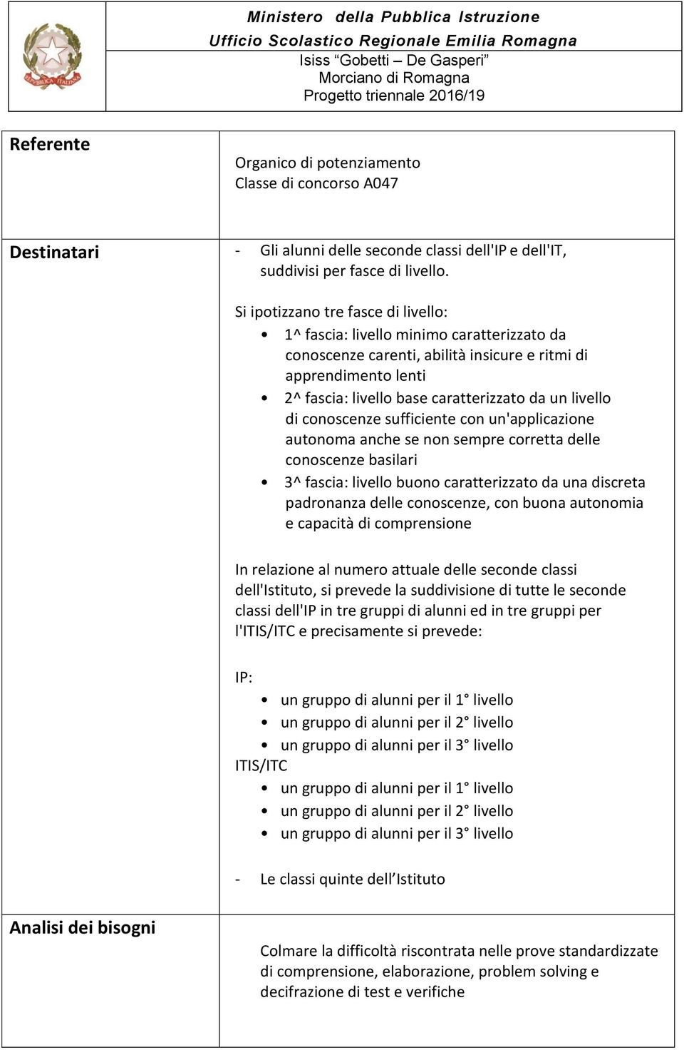 Si iptizzan tre fasce di livell: 1^ fascia: livell minim caratterizzat da cnscenze carenti, abilità insicure e ritmi di apprendiment lenti 2^ fascia: livell base caratterizzat da un livell di