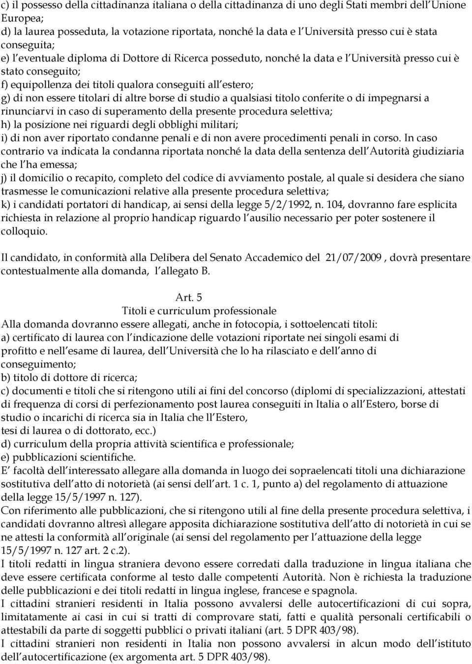 di non essere titolari di altre borse di studio a qualsiasi titolo conferite o di impegnarsi a rinunciarvi in caso di superamento della presente procedura selettiva; h) la posizione nei riguardi