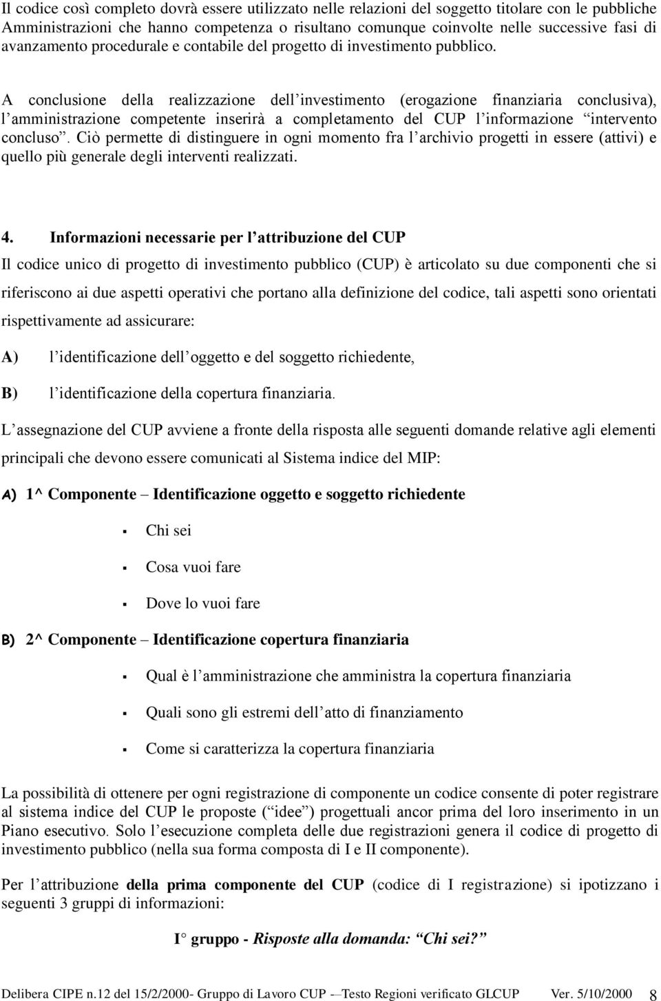 A conclusione della realizzazione dell investimento (erogazione finanziaria conclusiva), l amministrazione competente inserirà a completamento del CUP l informazione intervento concluso.