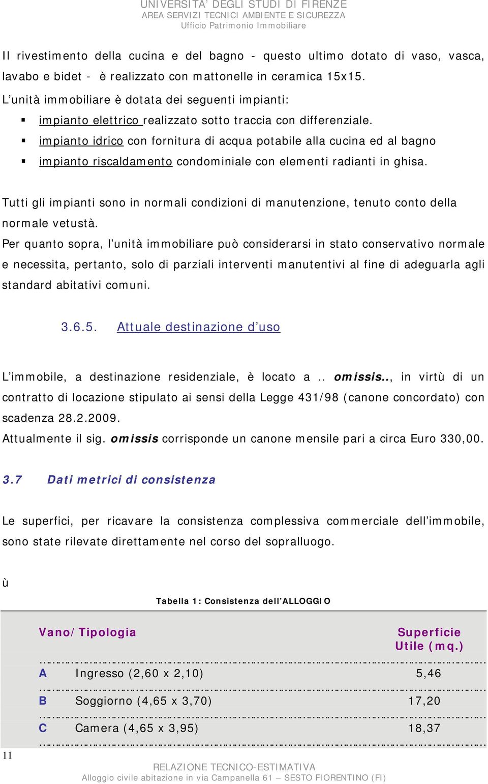 impianto idrico con fornitura di acqua potabile alla cucina ed al bagno impianto riscaldamento condominiale con elementi radianti in ghisa.