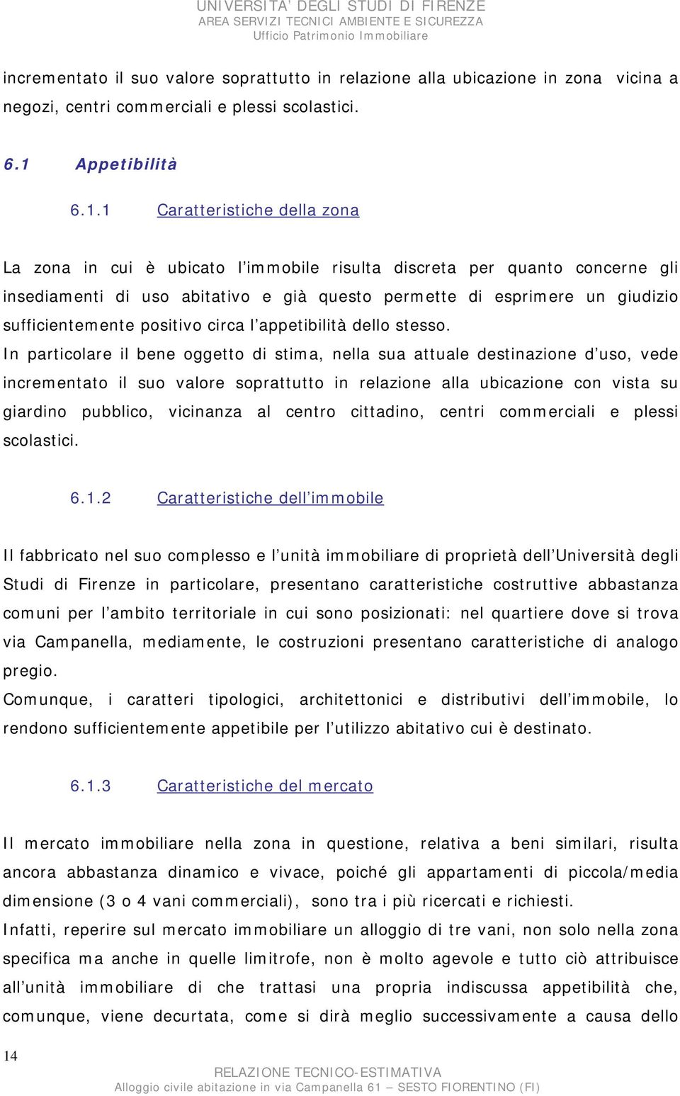 1 Caratteristiche della zona La zona in cui è ubicato l immobile risulta discreta per quanto concerne gli insediamenti di uso abitativo e già questo permette di esprimere un giudizio sufficientemente