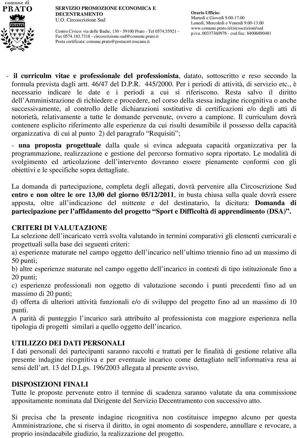 Resta salvo il diritto dell Amministrazione di richiedere e procedere, nel corso della stessa indagine ricognitiva o anche successivamente, al controllo delle dichiarazioni sostitutive di