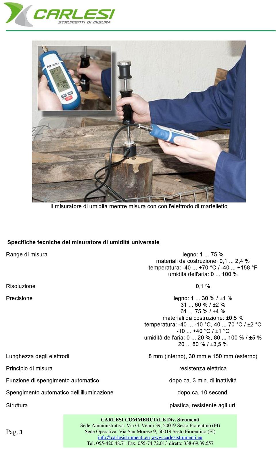 .. 75 % / ±4 % materiali da costruzione: ±0,5 % temperatura: -40... -10 C, 40... 70 C / ±2 C -10... +40 C / ±1 C umidità dell'aria: 0... 20 %, 80... 100 % / ±5 % 20.