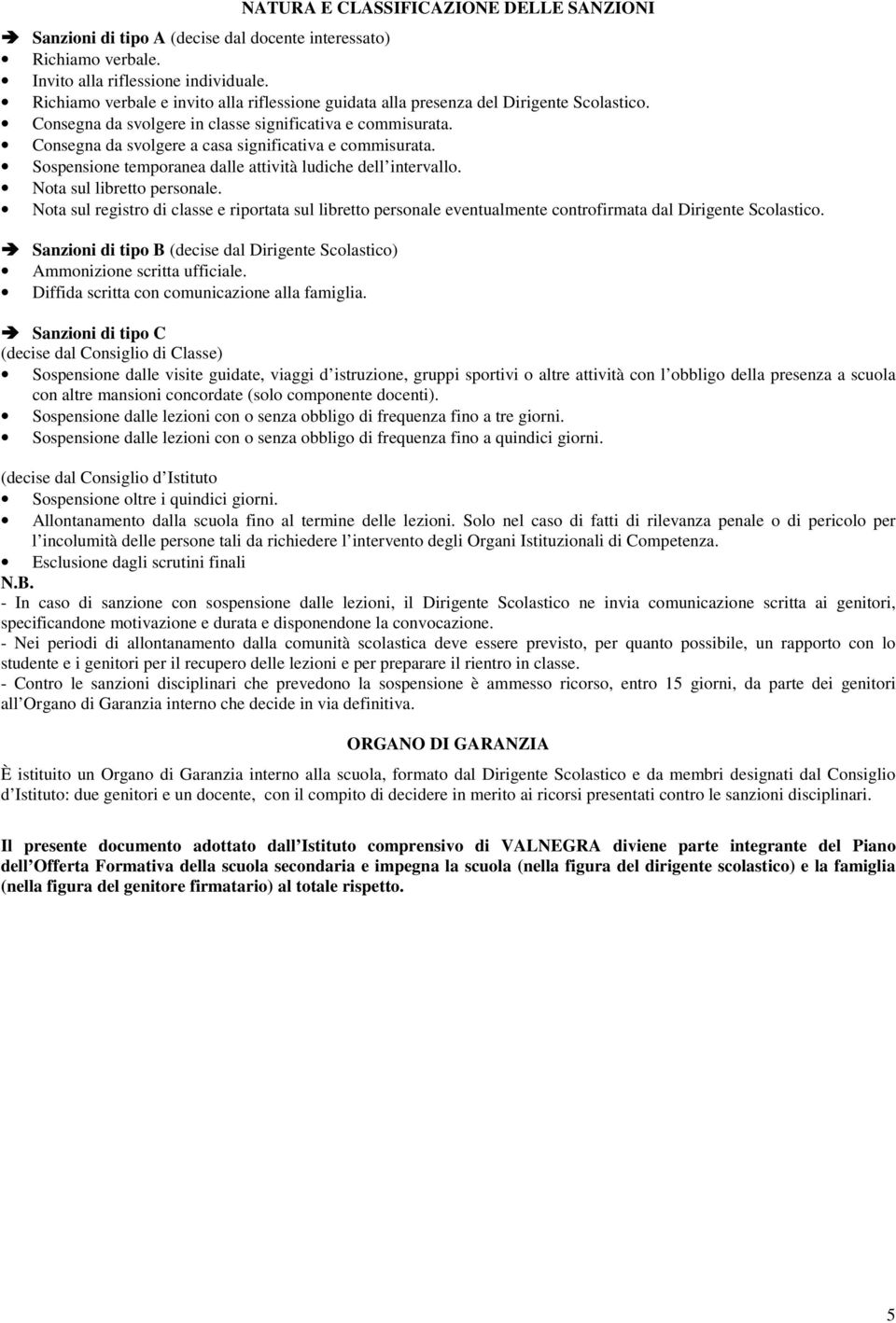 Consegna da svolgere a casa significativa e commisurata. Sospensione temporanea dalle attività ludiche dell intervallo. Nota sul libretto personale.