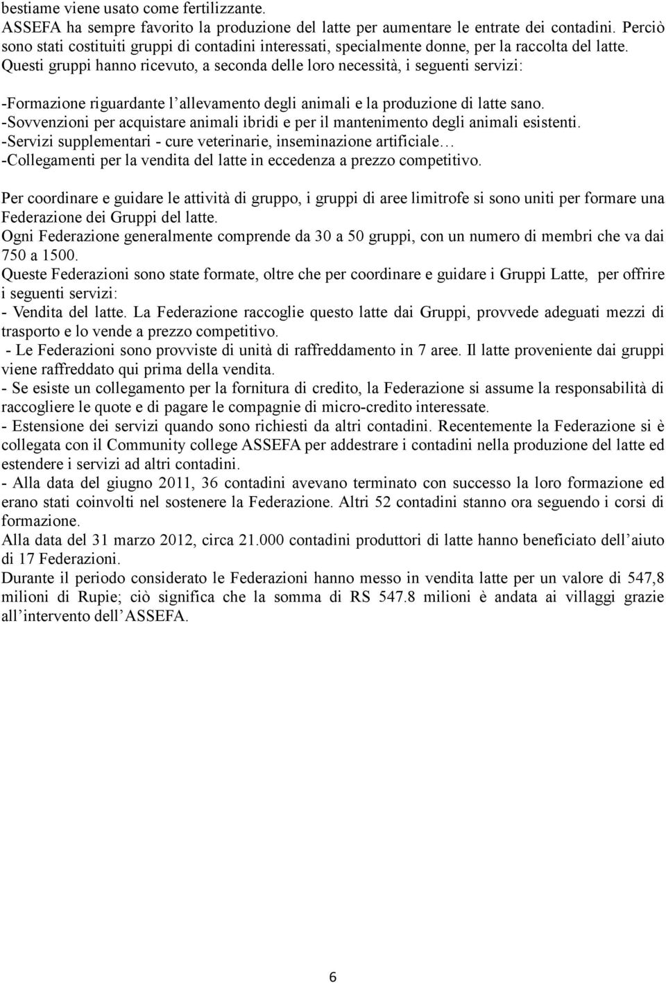 Questi gruppi hanno ricevuto, a seconda delle loro necessità, i seguenti servizi: -Formazione riguardante l allevamento degli animali e la produzione di latte sano.