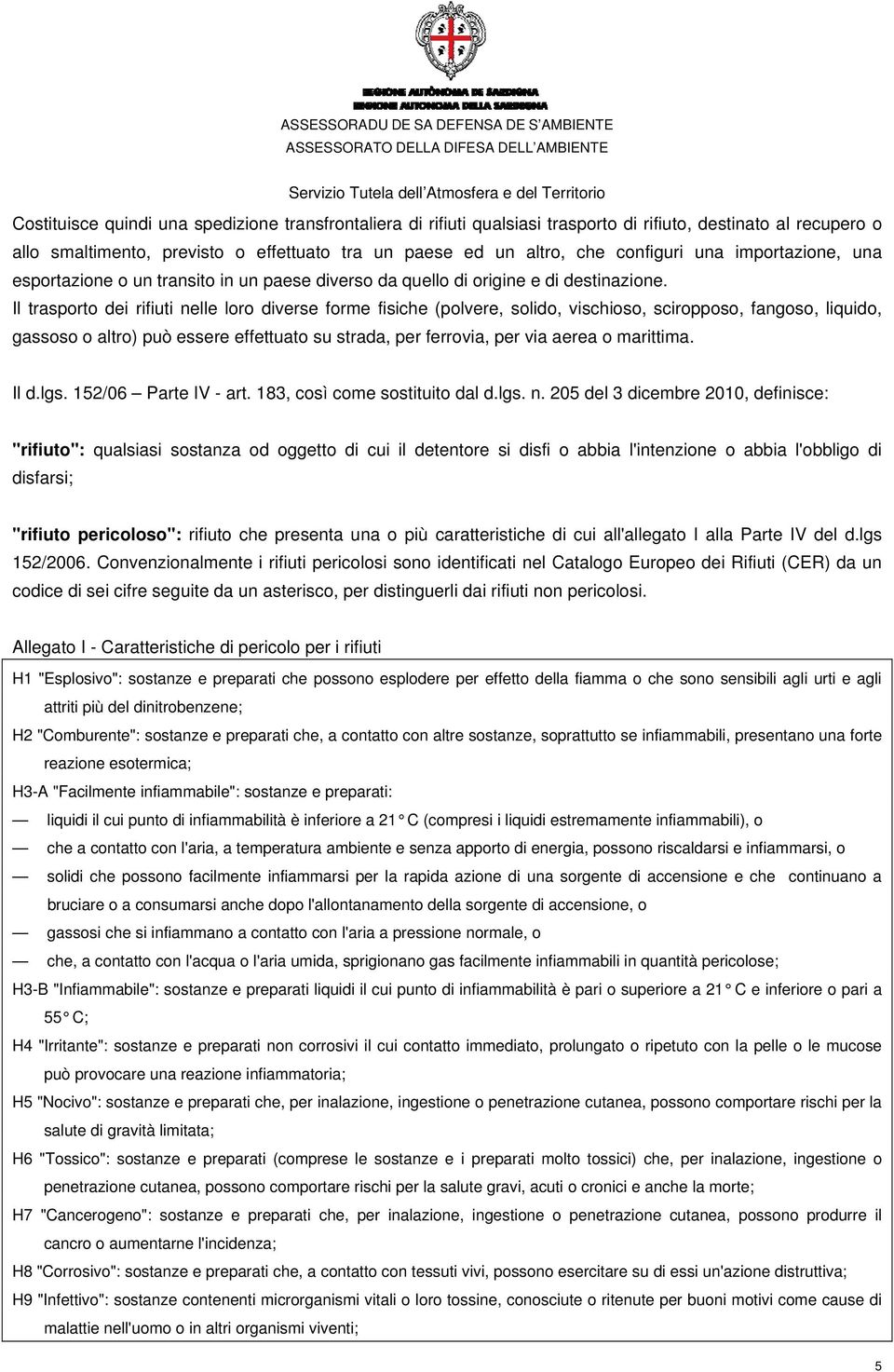 Il trasporto dei rifiuti nelle loro diverse forme fisiche (polvere, solido, vischioso, sciropposo, fangoso, liquido, gassoso o altro) può essere effettuato su strada, per ferrovia, per via aerea o